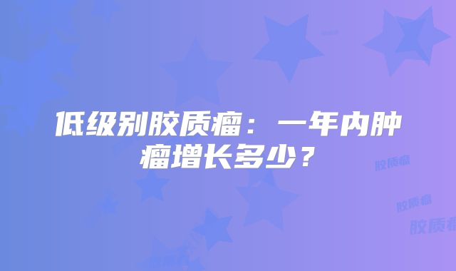 低级别胶质瘤：一年内肿瘤增长多少？