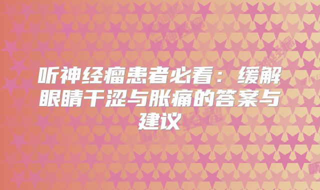听神经瘤患者必看：缓解眼睛干涩与胀痛的答案与建议