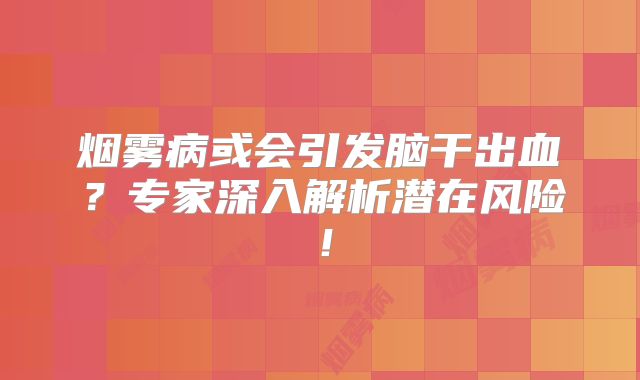 烟雾病或会引发脑干出血？专家深入解析潜在风险！