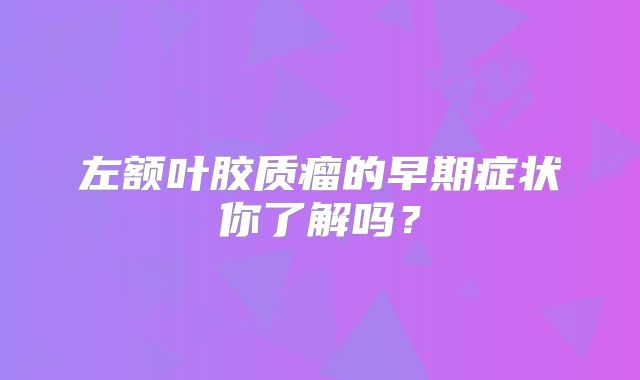 左额叶胶质瘤的早期症状你了解吗？