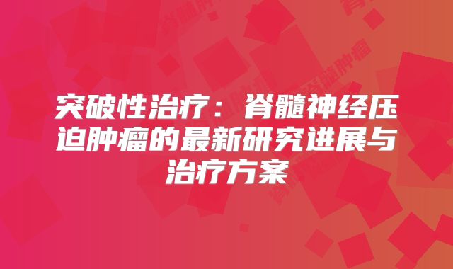 突破性治疗：脊髓神经压迫肿瘤的最新研究进展与治疗方案