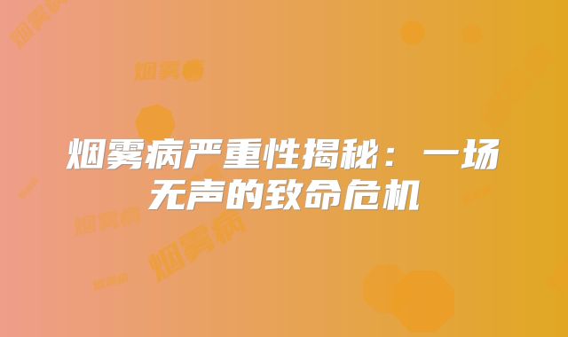 烟雾病严重性揭秘：一场无声的致命危机
