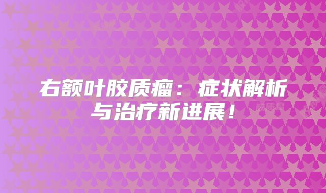 右额叶胶质瘤：症状解析与治疗新进展！