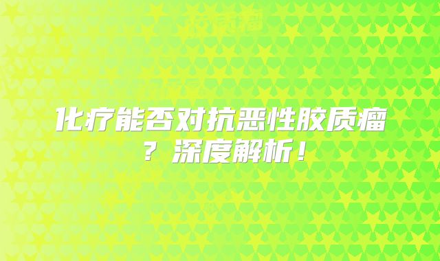 化疗能否对抗恶性胶质瘤？深度解析！