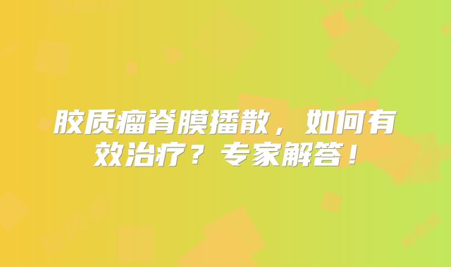 胶质瘤脊膜播散，如何有效治疗？专家解答！