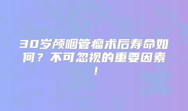 30岁颅咽管瘤术后寿命如何？不可忽视的重要因素！