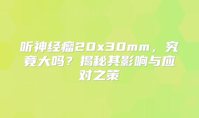 听神经瘤20x30mm，究竟大吗？揭秘其影响与应对之策