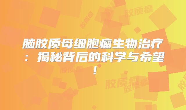 脑胶质母细胞瘤生物治疗：揭秘背后的科学与希望！