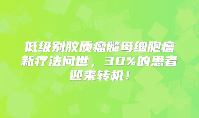 低级别胶质瘤髓母细胞瘤新疗法问世，30%的患者迎来转机！