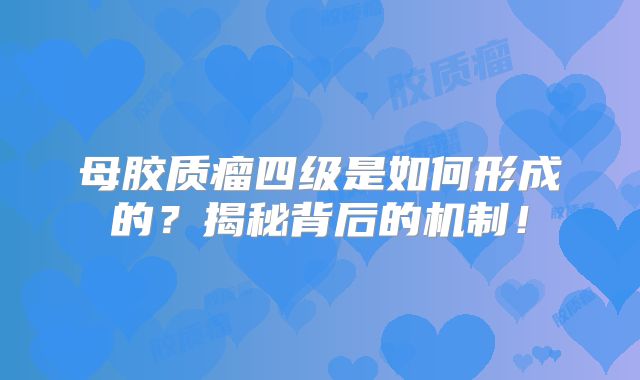 母胶质瘤四级是如何形成的？揭秘背后的机制！