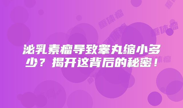 泌乳素瘤导致睾丸缩小多少？揭开这背后的秘密！
