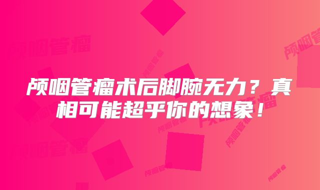 颅咽管瘤术后脚腕无力？真相可能超乎你的想象！