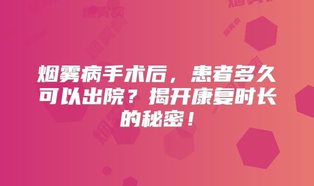 烟雾病手术后，患者多久可以出院？揭开康复时长的秘密！