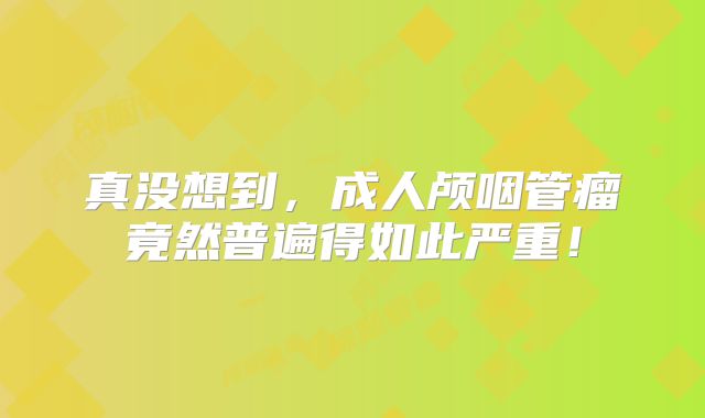 真没想到，成人颅咽管瘤竟然普遍得如此严重！