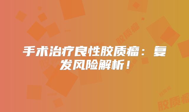 手术治疗良性胶质瘤：复发风险解析！