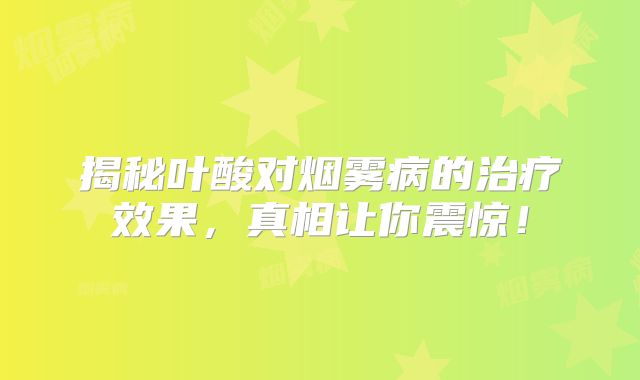 揭秘叶酸对烟雾病的治疗效果，真相让你震惊！
