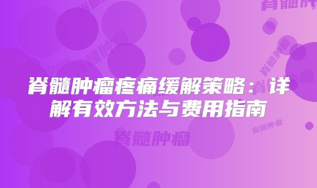 脊髓肿瘤疼痛缓解策略：详解有效方法与费用指南