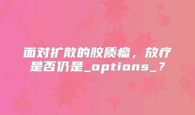 面对扩散的胶质瘤，放疗是否仍是_options_？