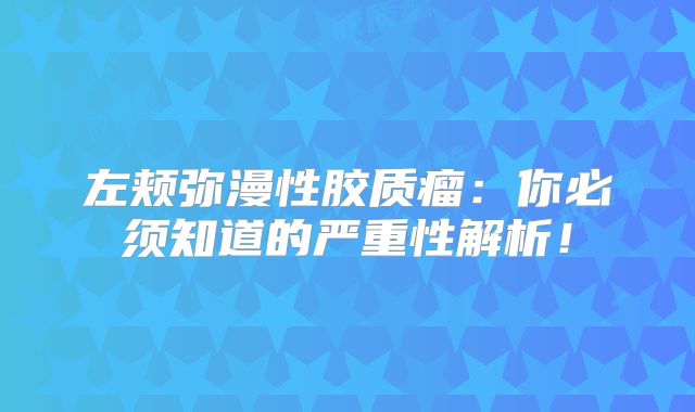 左颊弥漫性胶质瘤：你必须知道的严重性解析！