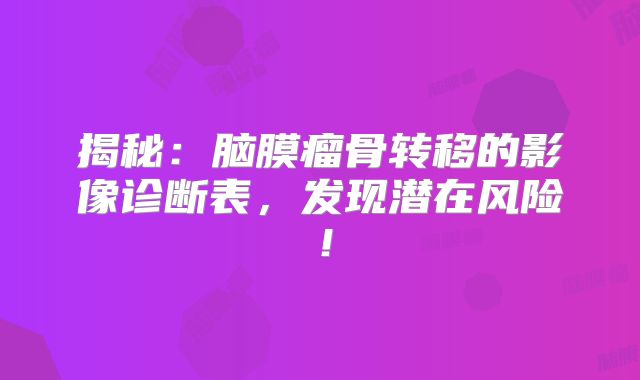 揭秘：脑膜瘤骨转移的影像诊断表，发现潜在风险！