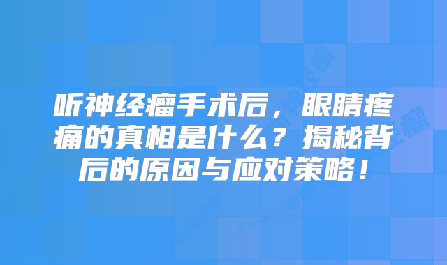 听神经瘤手术后，眼睛疼痛的真相是什么？揭秘背后的原因与应对策略！