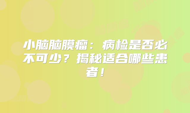 小脑脑膜瘤：病检是否必不可少？揭秘适合哪些患者！