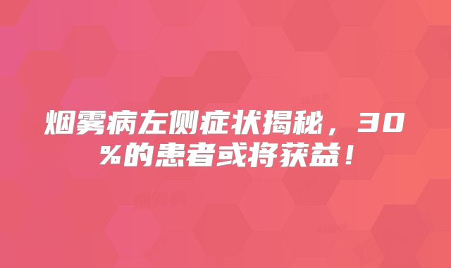 烟雾病左侧症状揭秘，30%的患者或将获益！