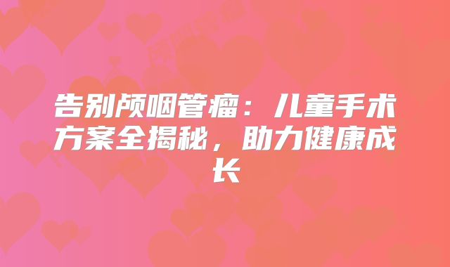 告别颅咽管瘤：儿童手术方案全揭秘，助力健康成长