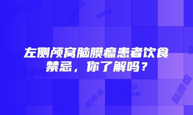左侧颅窝脑膜瘤患者饮食禁忌，你了解吗？