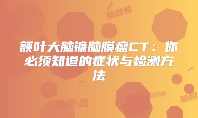 额叶大脑镰脑膜瘤CT：你必须知道的症状与检测方法