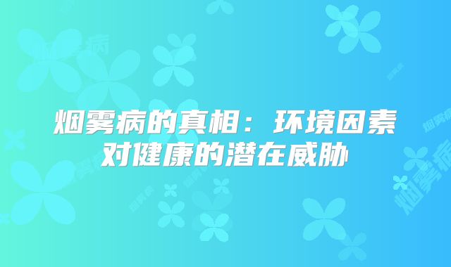 烟雾病的真相：环境因素对健康的潜在威胁