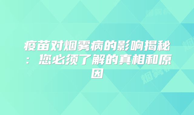 疫苗对烟雾病的影响揭秘：您必须了解的真相和原因