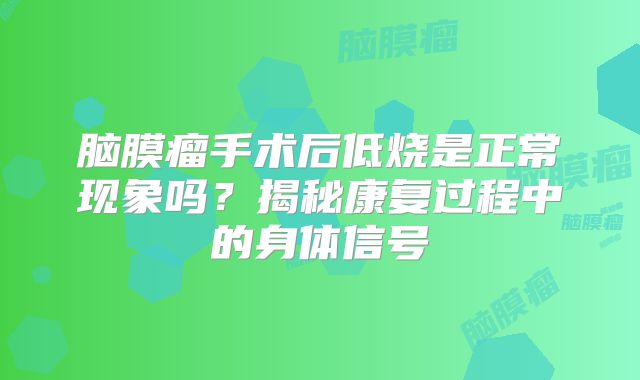 脑膜瘤手术后低烧是正常现象吗？揭秘康复过程中的身体信号