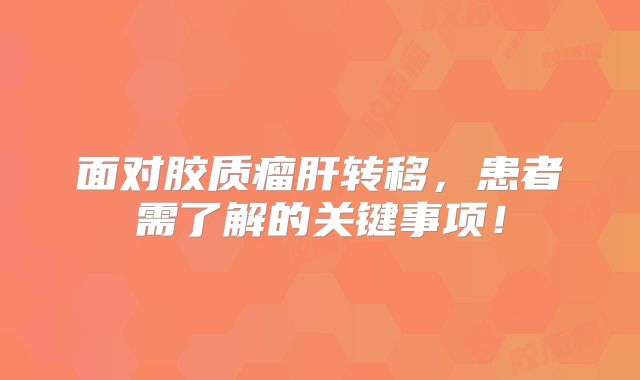 面对胶质瘤肝转移，患者需了解的关键事项！