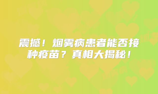 震撼！烟雾病患者能否接种疫苗？真相大揭秘！