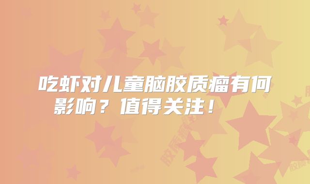吃虾对儿童脑胶质瘤有何影响？值得关注！  