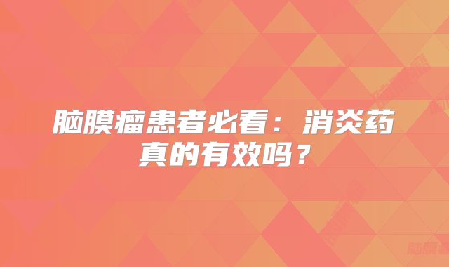 脑膜瘤患者必看：消炎药真的有效吗？