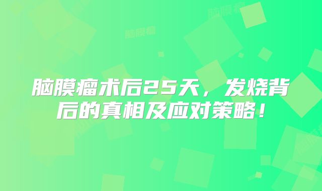 脑膜瘤术后25天，发烧背后的真相及应对策略！