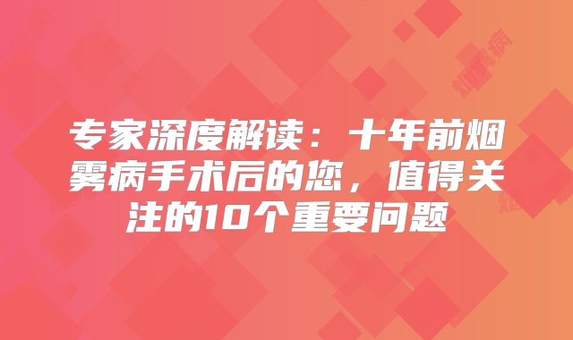 专家深度解读：十年前烟雾病手术后的您，值得关注的10个重要问题