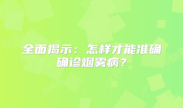 全面揭示：怎样才能准确确诊烟雾病？