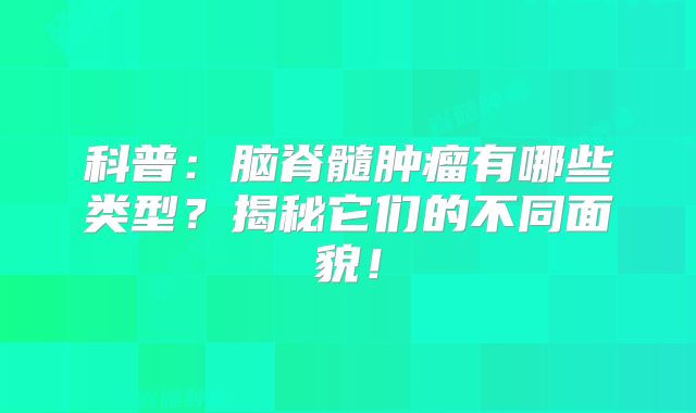 科普：脑脊髓肿瘤有哪些类型？揭秘它们的不同面貌！