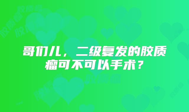 哥们儿，二级复发的胶质瘤可不可以手术？
