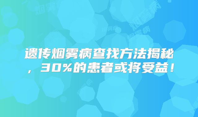 遗传烟雾病查找方法揭秘，30%的患者或将受益！