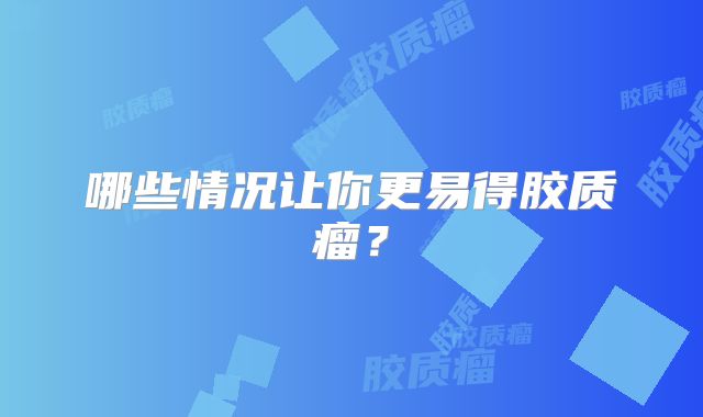 哪些情况让你更易得胶质瘤？