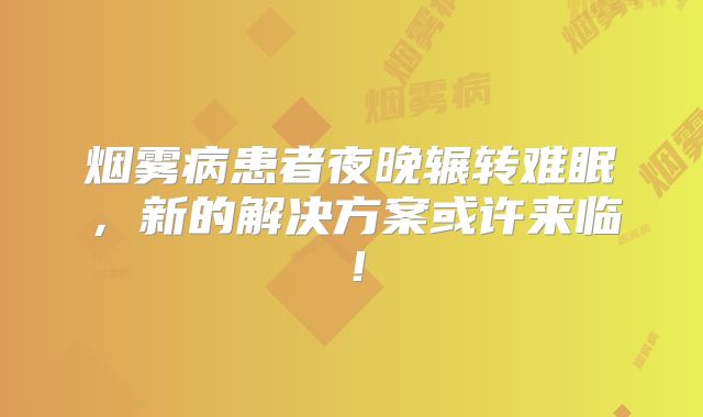 烟雾病患者夜晚辗转难眠，新的解决方案或许来临！