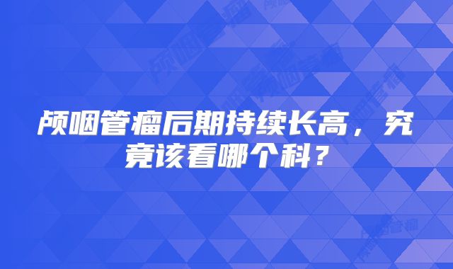 颅咽管瘤后期持续长高，究竟该看哪个科？