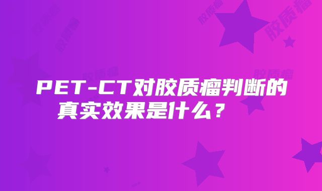 PET-CT对胶质瘤判断的真实效果是什么？  