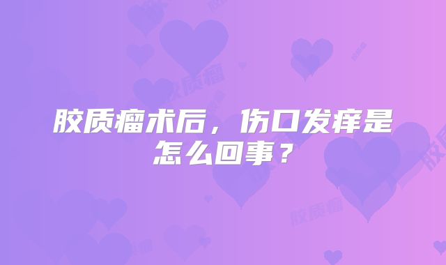 胶质瘤术后，伤口发痒是怎么回事？