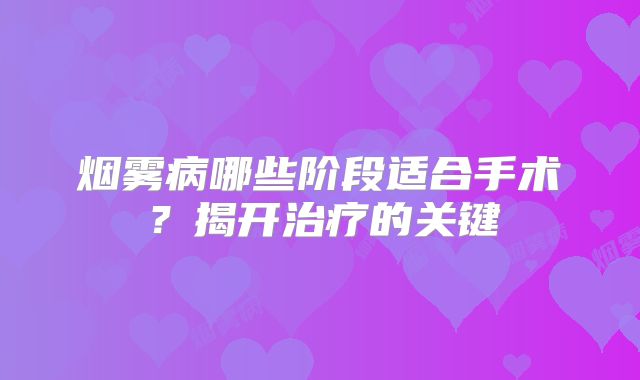 烟雾病哪些阶段适合手术？揭开治疗的关键