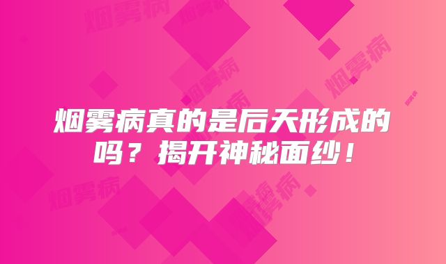 烟雾病真的是后天形成的吗？揭开神秘面纱！